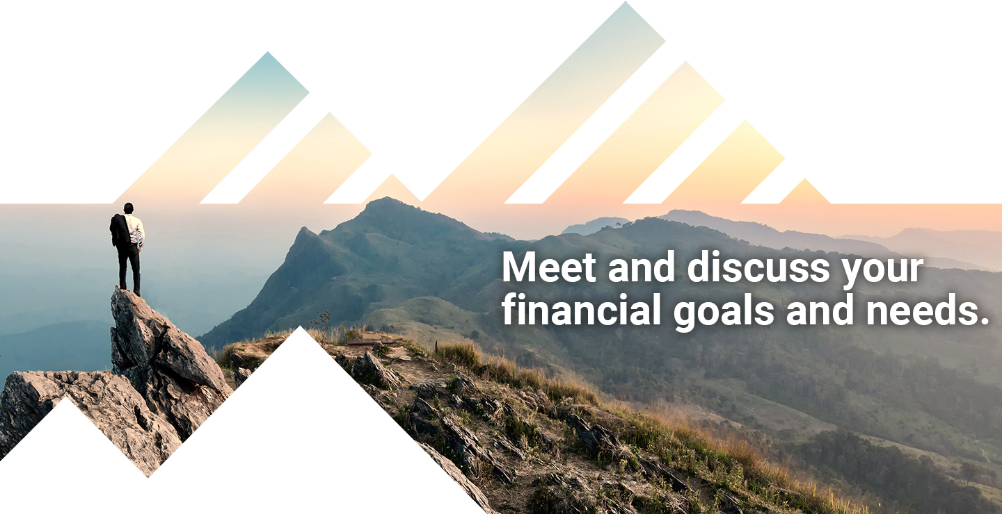 Meet and discuss your financial goals and needs